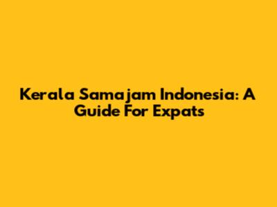 Kerala Samajam Indonesia: A Guide For Expats