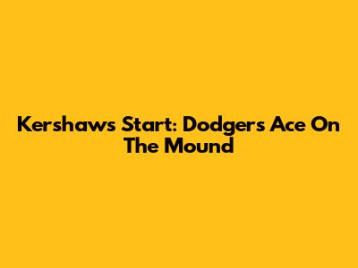 Kershaw's Start: Dodgers' Ace On The Mound