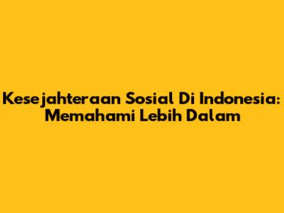 Kesejahteraan Sosial Di Indonesia: Memahami Lebih Dalam