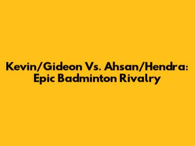 Kevin/Gideon Vs. Ahsan/Hendra: Epic Badminton Rivalry