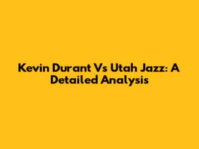 Kevin Durant Vs Utah Jazz: A Detailed Analysis