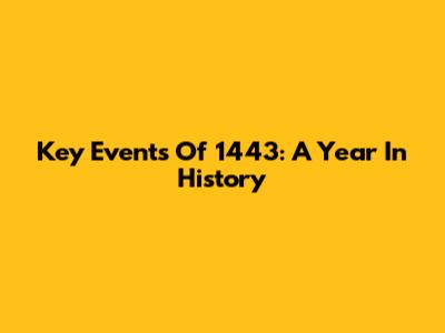 Key Events Of 1443: A Year In History