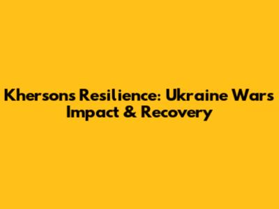 Kherson's Resilience: Ukraine War's Impact & Recovery