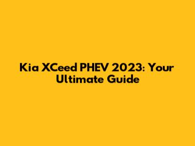 Kia XCeed PHEV 2023: Your Ultimate Guide