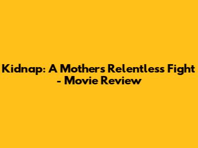 Kidnap: A Mother's Relentless Fight - Movie Review