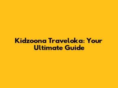 Kidzoona Traveloka: Your Ultimate Guide