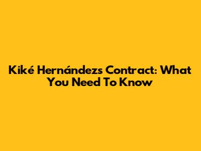 Kiké Hernández's Contract: What You Need To Know