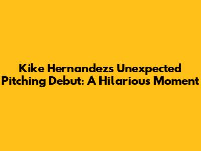 Kike Hernandez's Unexpected Pitching Debut: A Hilarious Moment