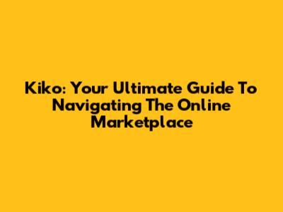 Kiko: Your Ultimate Guide To Navigating The Online Marketplace
