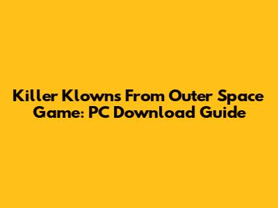 Killer Klowns From Outer Space Game: PC Download Guide