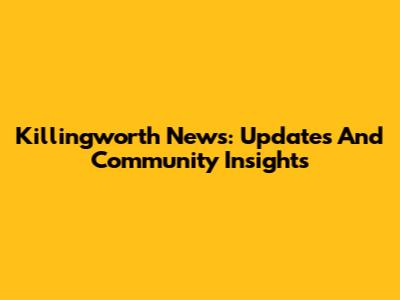 Killingworth News: Updates And Community Insights
