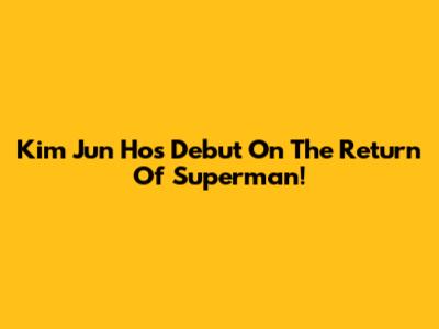 Kim Jun Ho's Debut On The Return Of Superman!