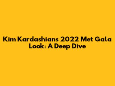 Kim Kardashian's 2022 Met Gala Look: A Deep Dive