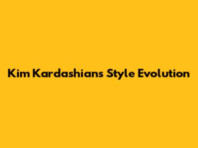 Kim Kardashian's Style Evolution