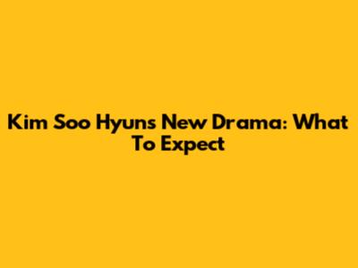 Kim Soo Hyun's New Drama: What To Expect