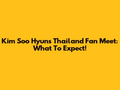 Kim Soo Hyun's Thailand Fan Meet: What To Expect!