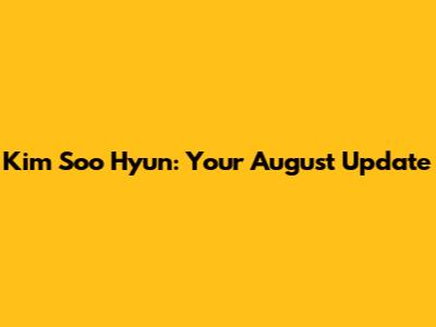 Kim Soo Hyun: Your August Update