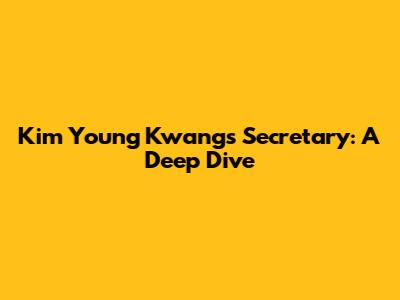 Kim Young Kwang's Secretary: A Deep Dive