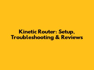 Kinetic Router: Setup, Troubleshooting & Reviews