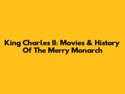 King Charles II: Movies & History Of The Merry Monarch
