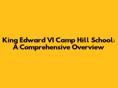 King Edward VI Camp Hill School: A Comprehensive Overview