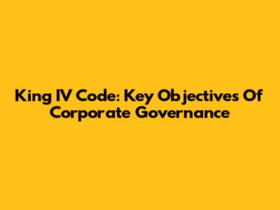 King IV Code: Key Objectives Of Corporate Governance
