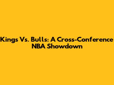 Kings Vs. Bulls: A Cross-Conference NBA Showdown