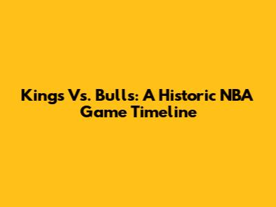 Kings Vs. Bulls: A Historic NBA Game Timeline