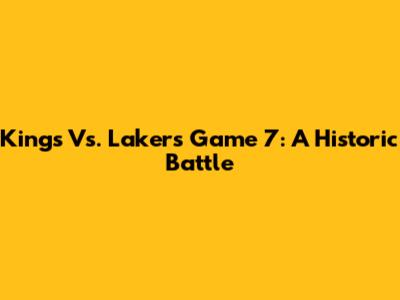 Kings Vs. Lakers Game 7: A Historic Battle