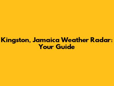 Kingston, Jamaica Weather Radar: Your Guide