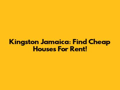 Kingston Jamaica: Find Cheap Houses For Rent!
