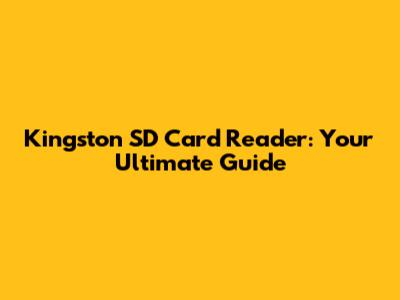 Kingston SD Card Reader: Your Ultimate Guide