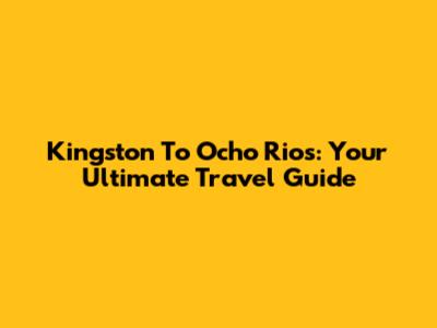 Kingston To Ocho Rios: Your Ultimate Travel Guide