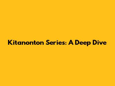 Kitanonton Series: A Deep Dive