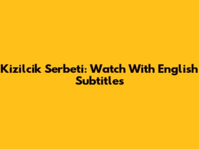Kizilcik Serbeti: Watch With English Subtitles