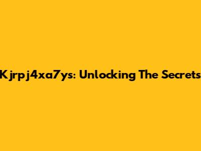 Kjrpj4xa7ys: Unlocking The Secrets