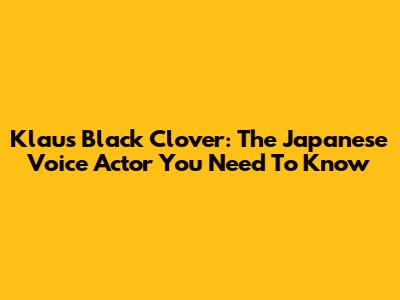 Klaus Black Clover: The Japanese Voice Actor You Need To Know