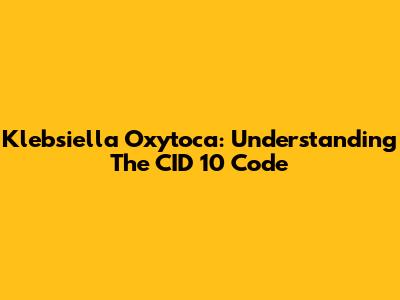 Klebsiella Oxytoca: Understanding The CID 10 Code