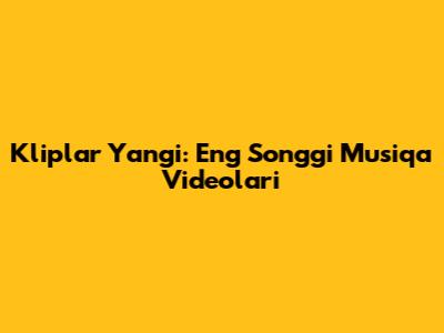 Kliplar Yangi: Eng So'nggi Musiqa Videolari