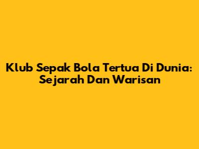 Klub Sepak Bola Tertua Di Dunia: Sejarah Dan Warisan