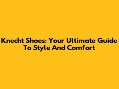 Knecht Shoes: Your Ultimate Guide To Style And Comfort