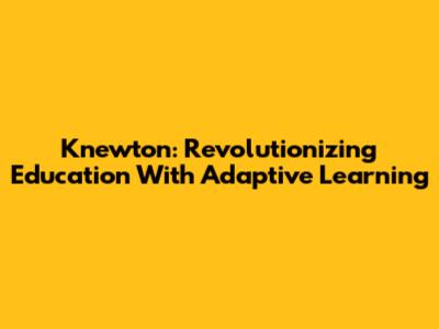 Knewton: Revolutionizing Education With Adaptive Learning