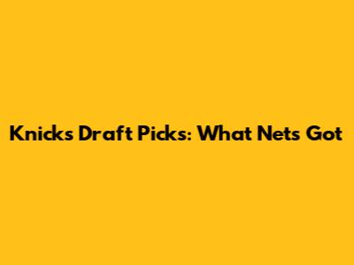 Knicks' Draft Picks: What Nets Got