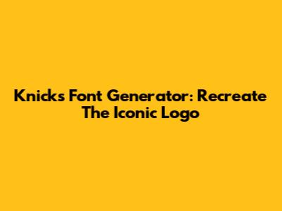 Knicks Font Generator: Recreate The Iconic Logo