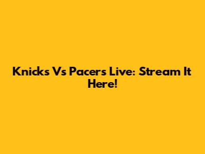 Knicks Vs Pacers Live: Stream It Here!