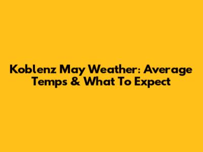 Koblenz May Weather: Average Temps & What To Expect