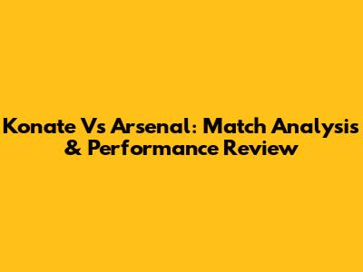 Konate Vs Arsenal: Match Analysis & Performance Review