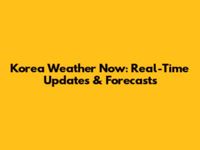 Korea Weather Now: Real-Time Updates & Forecasts