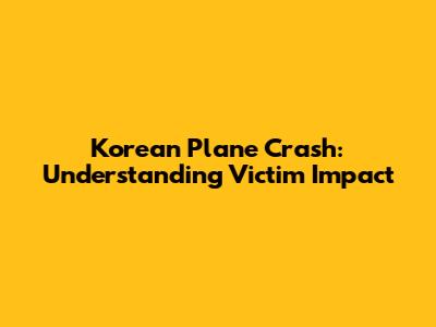 Korean Plane Crash: Understanding Victim Impact