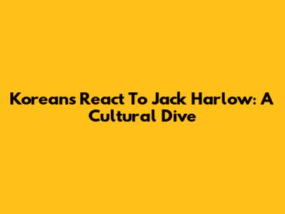 Koreans React To Jack Harlow: A Cultural Dive